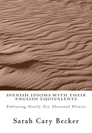 Spanish Idioms With Their English Equivalents: Embracing Nearly Ten Thousand Phrases