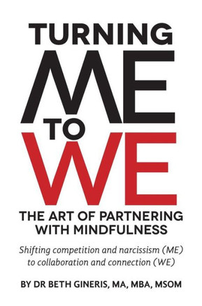 Turning Me to We: The Art of Partnering with Mindfulness: Shifting competition and narcissism (me) to collaboration and connection (WE)