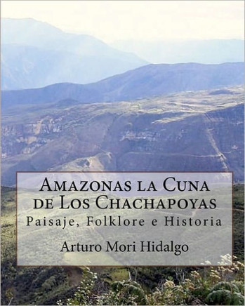 Amazonas la Cuna de Los Chachapoyas: Paisaje, Folklore e Historia