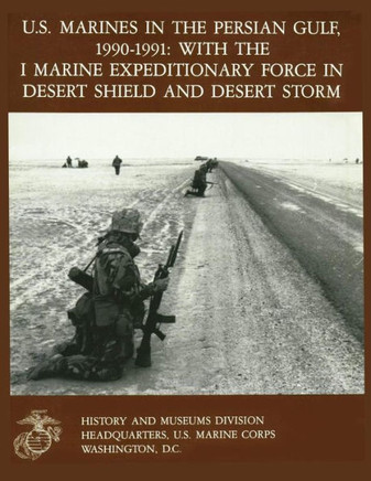 U.S. Marines in the Persian Gulf, 1990-1991 WITH THE I MARINE EXPEDITIONARY FORCE IN DESERT SHIELD AND DESERT STORM