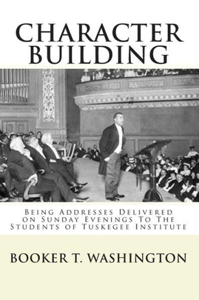 Character Building: : Being Addresses Delivered on Sunday Evenings To The Students of Tuskegee Institute
