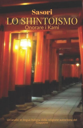 Lo Shintoismo: onorare i Kami: Un'analisi in lingua italiana della religione autoctona del Giappone (Italian Edition)