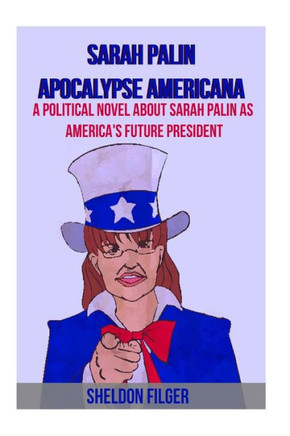 Sarah Palin Apocalypse Americana: A Political Novel About Sarah Palin As America's Future President