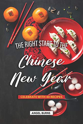The Right Start To The Chinese New Year: Celebrate With 40 Recipes
