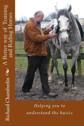 A Better way of Training and Riding Horses: A refreshing way to understand horsemanship and equitation put simply.