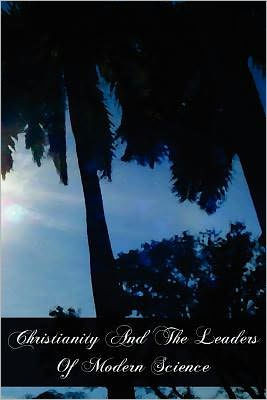 Christianity And The Leaders Of Modern Science: A Contribution To The History Of Culture In The Nineteenth Century