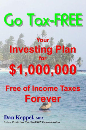 Go Tax-FREE: Your Investing Plan for $1,000,000 Free of Income Taxes Forever