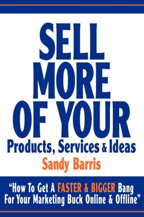 Sell More Of Your Products, Services And Ideas: ""How To Get A Faster & Bigger Bang For Your Marketing Buck Online & Offline""