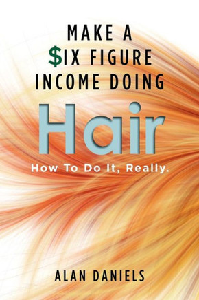 Make a Six Figure Income Doing Hair: How To Do It, Really.