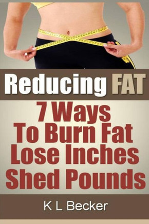 Reducing Fat: 7 Ways to Burn Fat Lose Inches & Shed Pounds