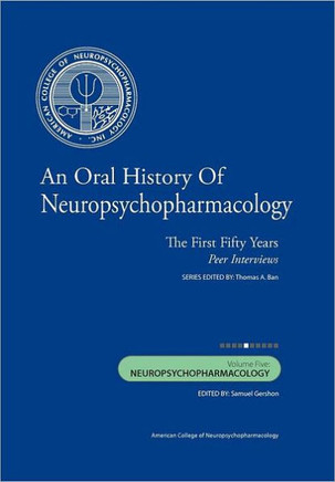 An Oral History of Neuropsychopharmacology: The First Fifty Years, Peer Interviews: Volume Five: Neuropsychopharmacology