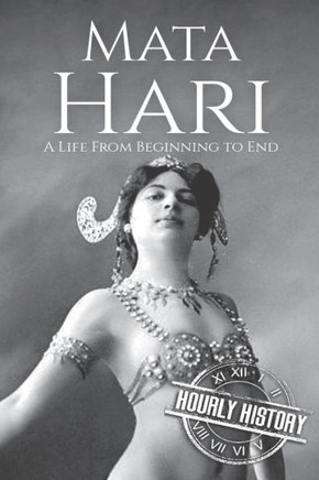 Mata Hari : A Life From Beginning To End Mata Hari : A Life From Beginning To End