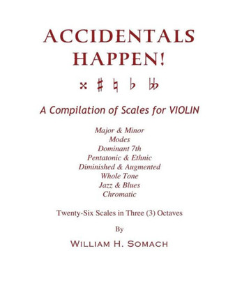 ACCIDENTALS HAPPEN! A Compilation of Scales for Violin in Three Octaves: Major & Minor, Modes, Dominant 7th, Pentatonic & Ethnic, Diminished & Augment