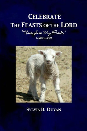 Celebrate the Feasts of the Lord: ""These Are My Feasts."" Leviticus 23:2