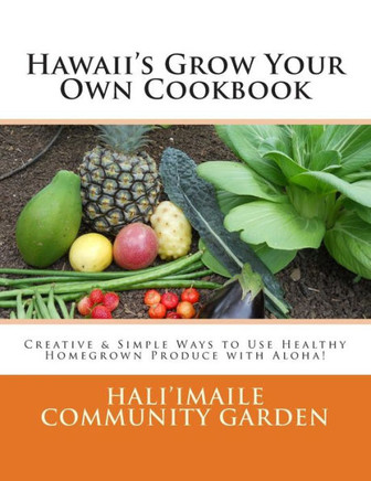 Hawaii's Grow Your Own Cookbook: Creative & Simple Ways to Use Healthy Homegrown Produce with Aloha!