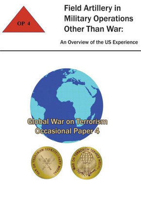 Field Artillery in Military Operations Other Than War: An Overview of the U.S. Experience: Global War on Terrorism - Occasional Paper 4