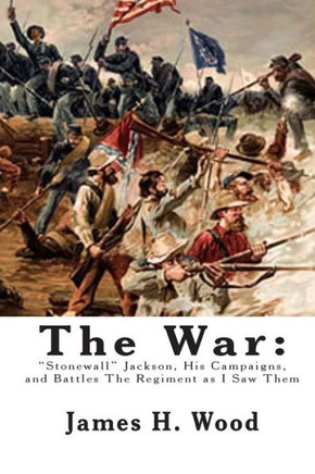 The War: ""Stonewall"" Jackson, His Campaigns, and Battles The Regiment as I Saw Them