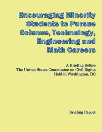 Encouraging Minorities to Pursue Science, Technology, Engineering and Math Careers: A Briefing Before The United States Commission on Civil Rights Hel