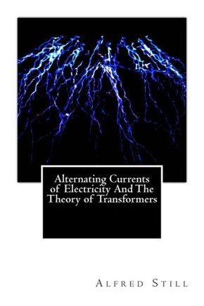 Alternating Currents of Electricity And The Theory of Transformers