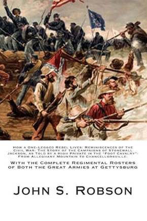 How a One-Legged Rebel Lives: Reminiscences of the Civil War: The Story of the Campaigns of Stonewall Jackson, as Told by a High Private in the ""Foo