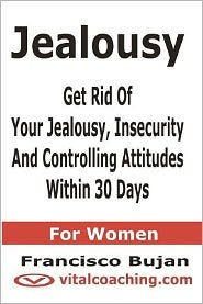 Jealousy - Get Rid Of Your Jealousy, Insecurity And Controlling Attitudes Within 30 Days - For Women