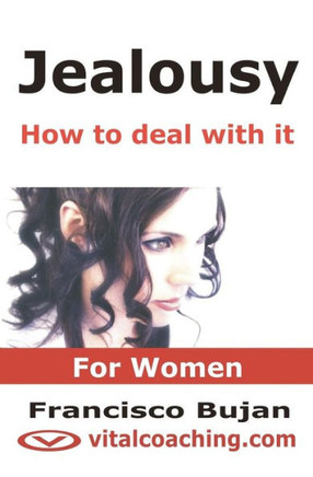Jealousy - How To Deal With It - For Women: Key Tactics To Tackle Your Unwanted Jealousy, Insecurities And Controlling Patterns