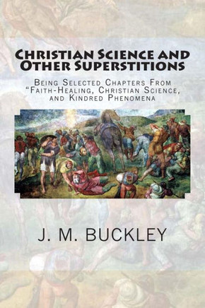 Christian Science and Other Superstitions: Being Selected Chapters From ""Faith-Healing, Christian Science, and Kindred Phenomena