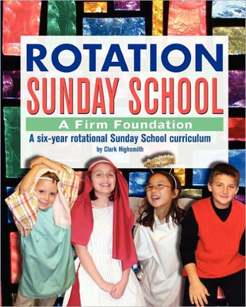 Rotation Sunday School: A Firm Foundation: A Six-Year Rotational Sunday School Curriculum