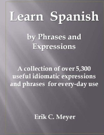 Learn Spanish by Phrases and Expressions: A collection of over 5,300 useful idiomatic expressions and phrases for every-day use