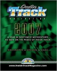The Inside Track Collection 2007: A Year In Northwest Motorsports As Seen On The Pages Of Inside Track