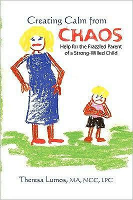 Creating Calm From Chaos: Help for the Frazzled Parent of a Strong-Willed Child