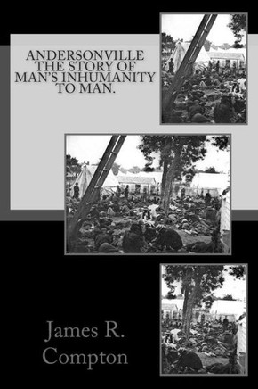 Andersonville The Story of Man's Inhumanity to Man.