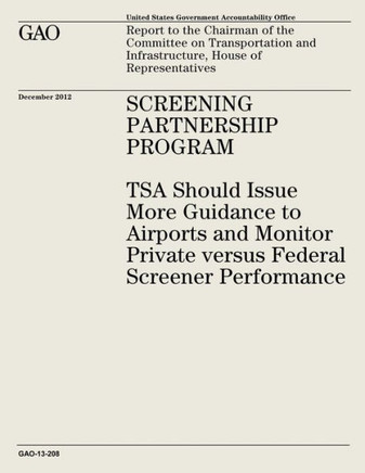 Screening Partnership Program: TSA Should Issue More Guidance to Airports and Monitor Private Versus Federal Screener Performance (GAO-13-208)