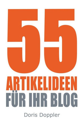 55 Artikelideen fuer Ihr Blog: Tipps f?? attraktive Blogposts und erfolgreiches Bloggen
