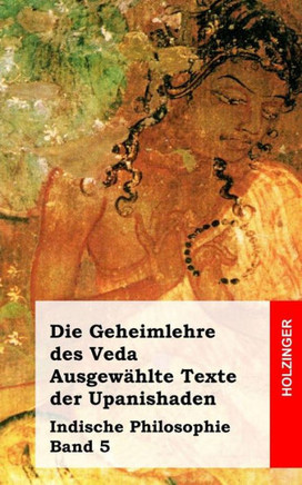 Die Geheimlehre des Veda. Ausgew??lte Texte der Upanishaden: Indische Philosophie Band 5