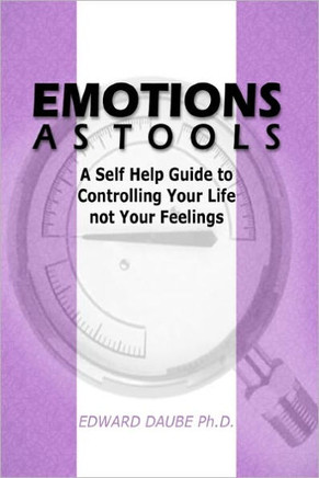 Emotions As Tools: A Self Help Guide To Controlling Your Life Not Your Feelings