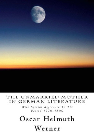 The Unmarried Mother in German Literature: With Special Reference To The Period 1770-1800