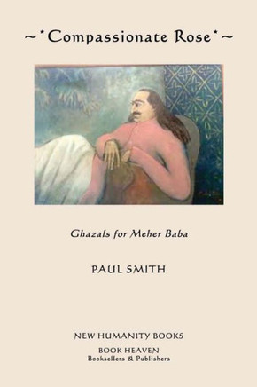 Compassionate Rose: Recent Ghazals for Meher Baba