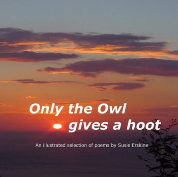Only The Owl Gives A Hoot: A Selection of Poems by Susie Erskine