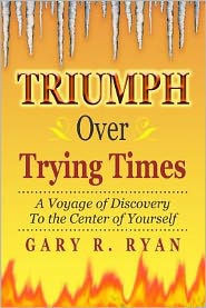 TRIUMPH Over TRYING TIMES: A Voyage of Discovery to the Center of Yourself