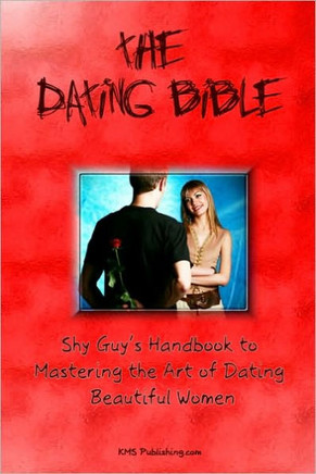 The Dating Bible: Shy Guy's Handbook to Dating Advice and Mastering the Art of Dating Beautiful Women