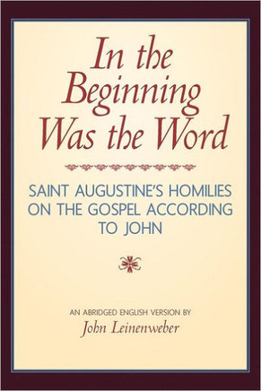 In the Beginning Was the Word: Saint Augustine's Homilies on the Gospel according to John: Saint Augustine's Homilies on the Gospel according to John