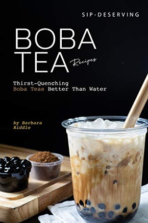 Sip-Deserving Boba Tea Recipes: Thirst-Quenching Boba Teas Better Than Water - 9781674244983