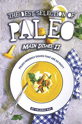 The Best Selection Of Paleo Main Dishes Ii: Paleo-Friendly Dishes That Are So Tasty