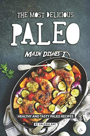 The Most Delicious Paleo Main Dishes I: Healthy And Tasty Paleo Recipes