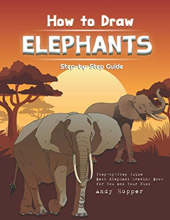 How To Draw Elephants Step-By-Step Guide: Best Elephant Drawing Book For You And Your Kids