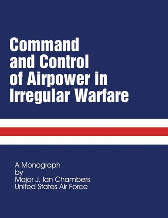 Command and Control of Airpower in Irregular Warfare - 9781481872706