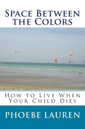 Space Between the Colors: How to Live When Your Child Dies