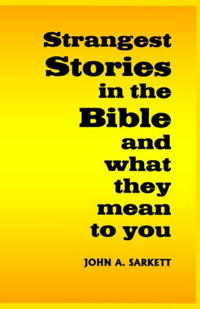 Strangest Stories in the Bible: and what they mean to you