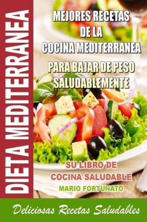 Dieta Mediterranea - Mejores Recetas de la Cocina Mediterranea Para Bajar de Peso Saludablemente: Su Libro de Cocina Saludable - Deliciosas Recetas Sa